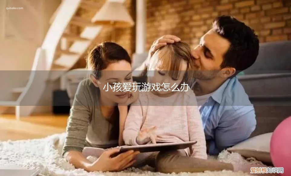 孩子们爱玩游戏怎么办 小孩爱玩游戏怎么办