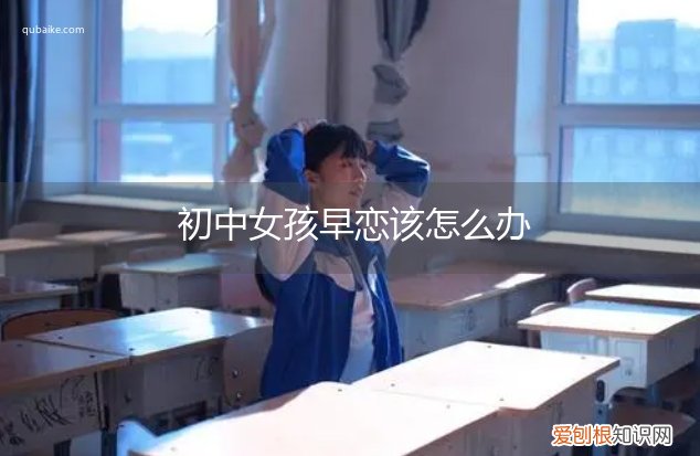 初中女孩早恋该怎么办呀 初中女孩早恋该怎么办