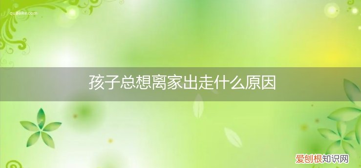 孩子总想离家出走什么原因造成的 孩子总想离家出走什么原因