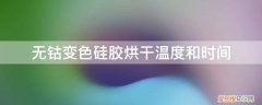变色硅胶烘干的温度和时间? 无钴变色硅胶烘干温度和时间