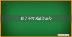 儿子不肯说话怎么办 孩子不肯说话怎么办