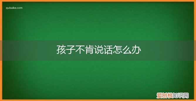 儿子不肯说话怎么办 孩子不肯说话怎么办