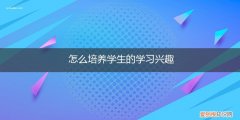 如何培养学生的兴趣? 怎么培养学生的学习兴趣