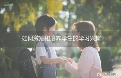 怎样激发和培养学生的兴趣 如何激发和培养学生的学习兴趣