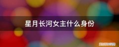 月落长河演员 星月长河女主什么身份