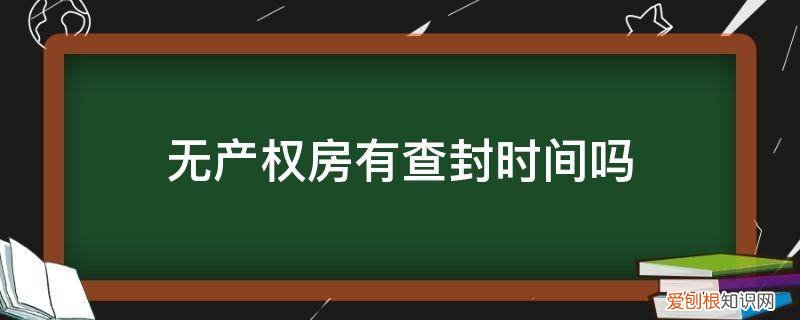 没有产权证的房子能查封吗 无产权房有查封时间吗