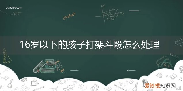 十六岁小孩打架受到什么处罚 16岁以下的孩子打架斗殴怎么处理