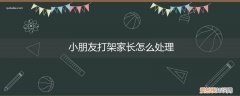 小朋友打架该怎样处理 小朋友打架家长怎么处理