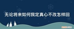 无论将来如何我定真心不改怎样回