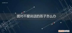 不喜欢说话的孩子怎么办 面对不爱说话的孩子怎么办
