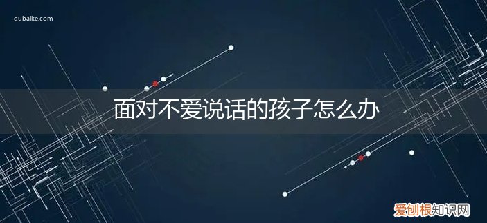 不喜欢说话的孩子怎么办 面对不爱说话的孩子怎么办