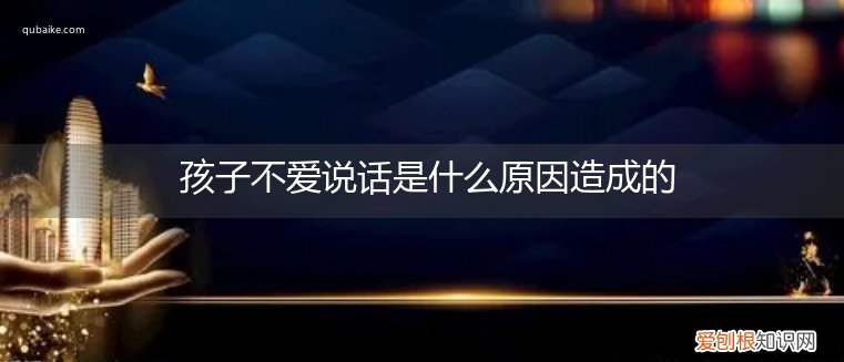 小孩子不喜欢说话是什么原因造成的 孩子不爱说话是什么原因造成的