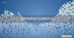 怎么培养孩子自律 如何培养孩子自律的方法