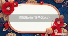 情绪敏感的孩子怎么办