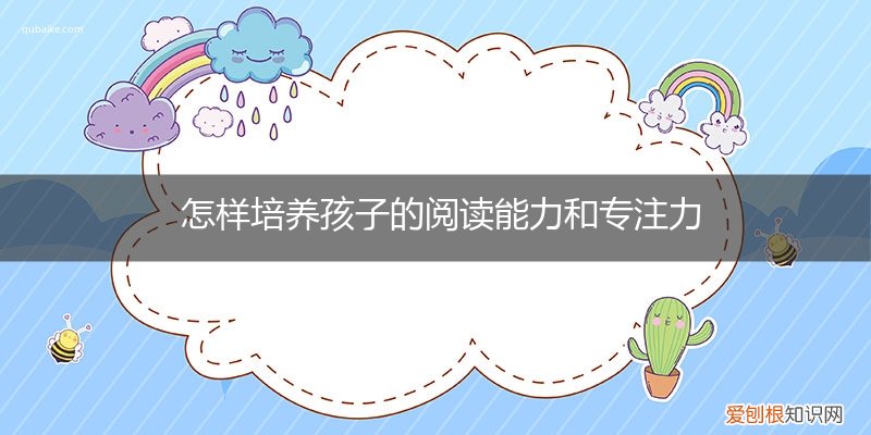 怎样培养孩子的阅读能力和专注力论文 怎样培养孩子的阅读能力和专注力