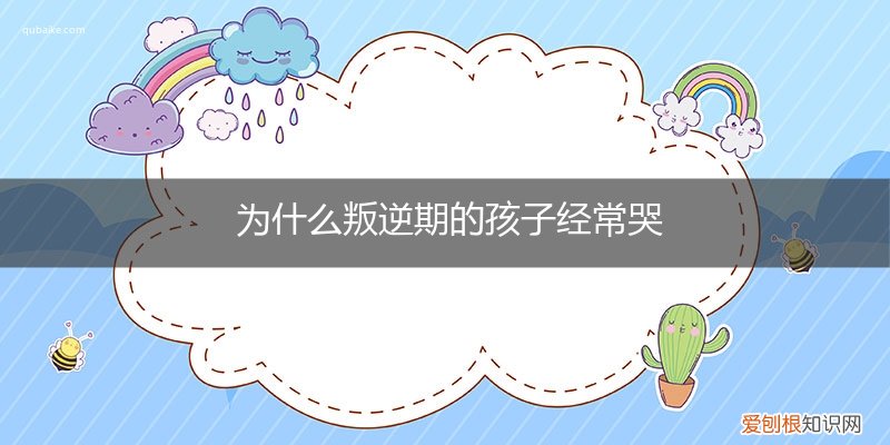 叛逆期孩子哭闹怎么办 为什么叛逆期的孩子经常哭