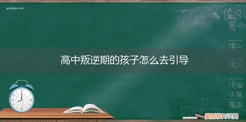上高中的孩子叛逆怎么教育 高中叛逆期的孩子怎么去引导