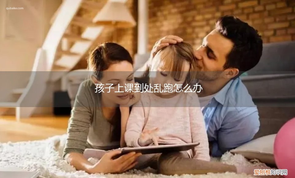 孩子放学乱跑怎么办 孩子上课到处乱跑怎么办