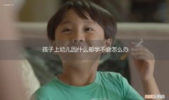 幼儿园啥也不学 孩子上幼儿园什么都学不会怎么办