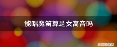 魔笛女高音最高音 能唱魔笛算是女高音吗