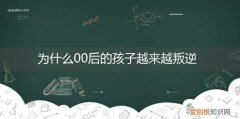 为什么00后的孩子越来越叛逆了动画版 为什么00后的孩子越来越叛逆