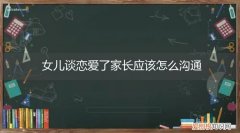 女儿谈恋爱了家长该怎么教育 女儿谈恋爱了家长应该怎么沟通