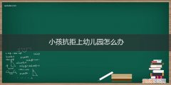 小孩一直抗拒上幼儿园怎么办 小孩抗拒上幼儿园怎么办