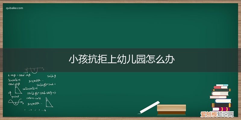 小孩一直抗拒上幼儿园怎么办 小孩抗拒上幼儿园怎么办