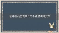 初中女生谈恋爱家长应该怎么办 初中生谈恋爱家长怎么正确引导女孩