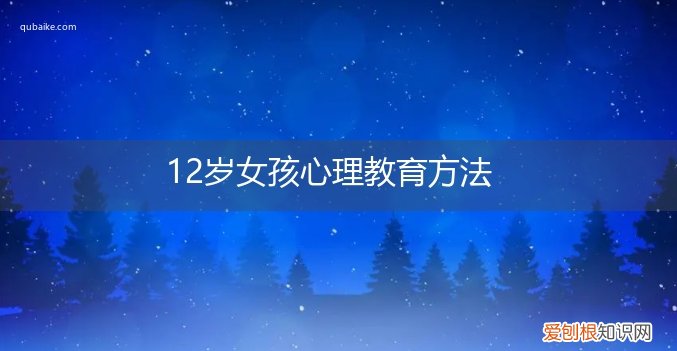 11岁女孩的心理教育方法 12岁女孩心理教育方法