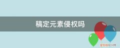 做海报用素材元素算侵权吗 稿定元素侵权吗