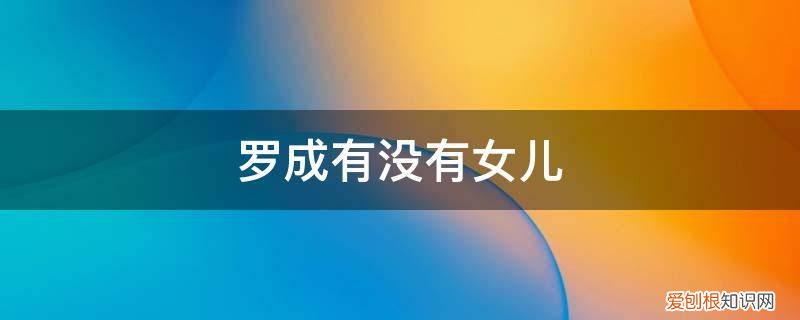 罗成有几个孩子跟妻子 罗成有没有女儿
