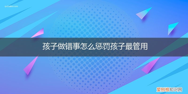 孩子犯了错怎么惩罚比较好 孩子做错事怎么惩罚孩子最管用