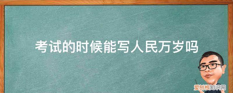 考试的时候能写人民万岁吗英语 考试的时候能写人民万岁吗