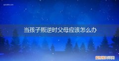 父母如何应对孩子的叛逆行为 当孩子叛逆时父母应该怎么办