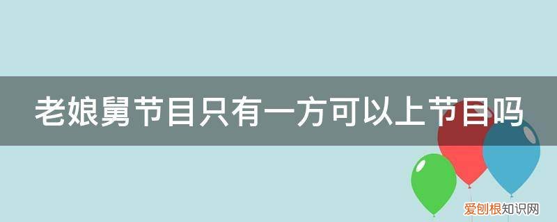 老娘舅节目只有一方可以上节目吗 老娘舅节目只有一方可以上节目吗
