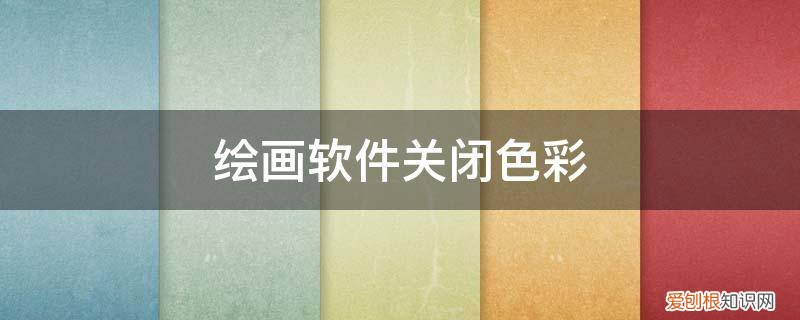 绘画颜色怎么去除 绘画软件关闭色彩