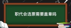 党代会选票盖什么章 职代会选票需要盖章吗