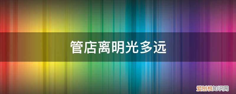 明光到管店乘车时间 管店离明光多远
