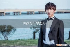 十岁男孩会早恋吗 10岁可以早恋吗