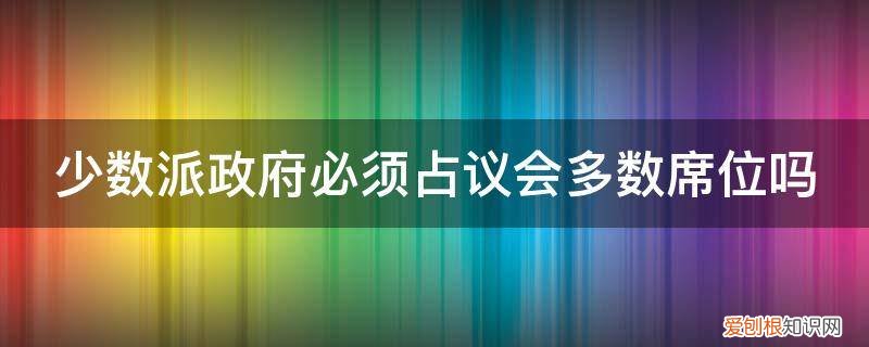 议会多数席位是不是一定过半 少数派政府必须占议会多数席位吗
