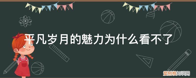 平凡岁月的魅力哔哩哔哩 平凡岁月的魅力为什么看不了