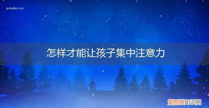 怎样才能让孩子集中注意力写作业 怎样才能让孩子集中注意力