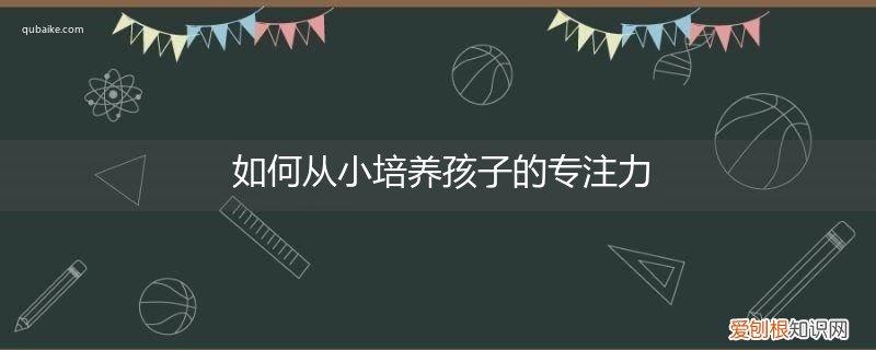 孩子专注力怎么训练 如何从小培养孩子的专注力