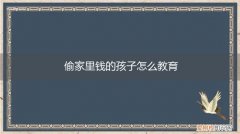 孩子偷家里钱如何教育 偷家里钱的孩子怎么教育
