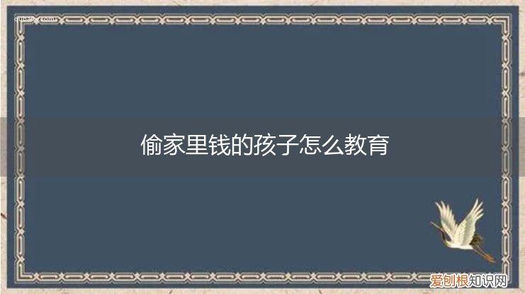 孩子偷家里钱如何教育 偷家里钱的孩子怎么教育