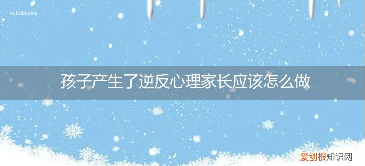 如果应对孩子的逆反心理 孩子产生了逆反心理家长应该怎么做