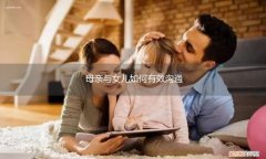 妈妈和女儿怎么能沟通明白 母亲与女儿如何有效沟通
