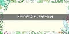 孩子受了委屈如何处理 孩子受委屈如何引导孩子面对
