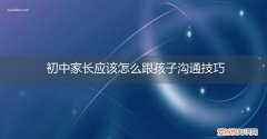 家长与初中生沟通的技巧 初中家长应该怎么跟孩子沟通技巧